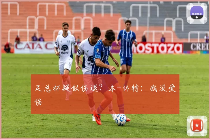 足总杯疑似伤退？本-怀特：我没受伤