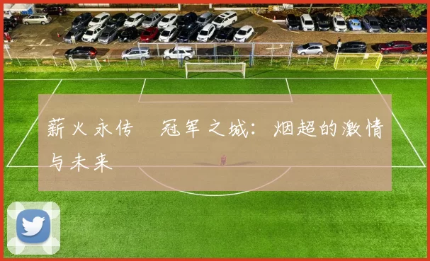 薪火永传•冠军之城：烟超的激情与未来