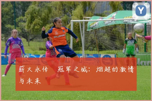薪火永传•冠军之城：烟超的激情与未来