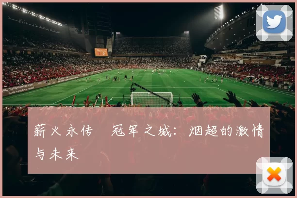 薪火永传•冠军之城：烟超的激情与未来