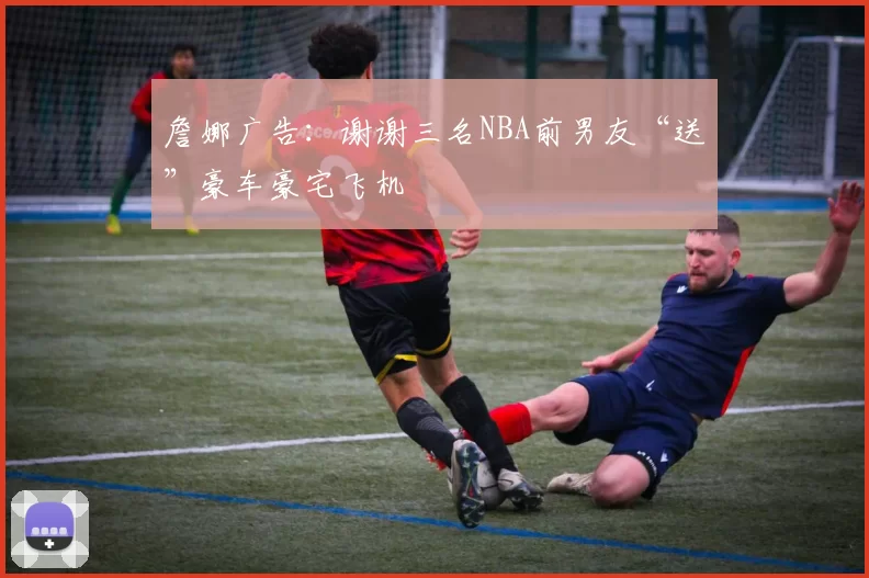 詹娜广告：谢谢三名NBA前男友“送”豪车豪宅飞机