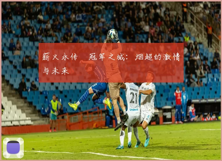 薪火永传•冠军之城：烟超的激情与未来