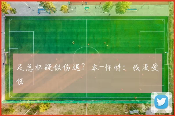 足总杯疑似伤退？本-怀特：我没受伤