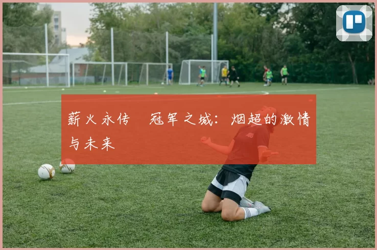 薪火永传•冠军之城：烟超的激情与未来