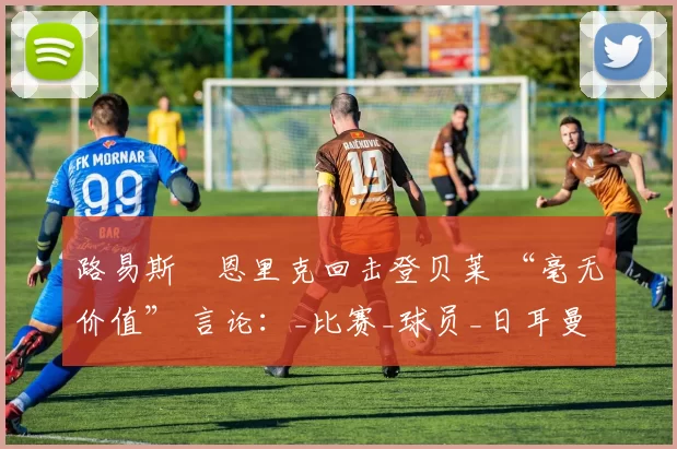 路易斯・恩里克回击登贝莱 “毫无价值” 言论:_比赛_球员_日耳曼