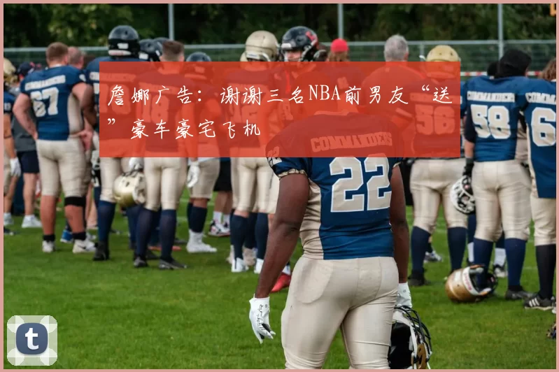 詹娜广告：谢谢三名NBA前男友“送”豪车豪宅飞机