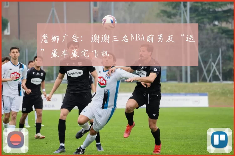 詹娜广告：谢谢三名NBA前男友“送”豪车豪宅飞机