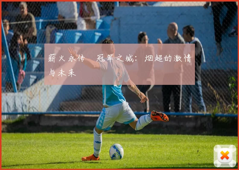 薪火永传•冠军之城：烟超的激情与未来