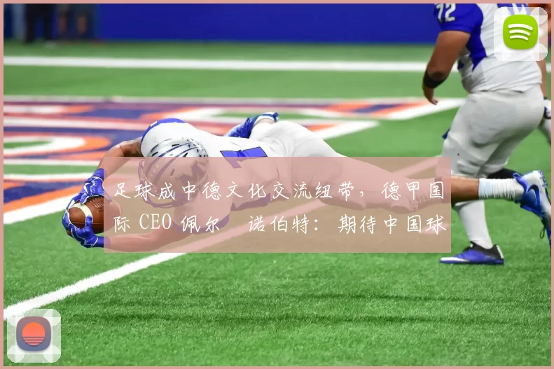足球成中德文化交流纽带，德甲国际 CEO 佩尔・诺伯特：期待中国球员登场