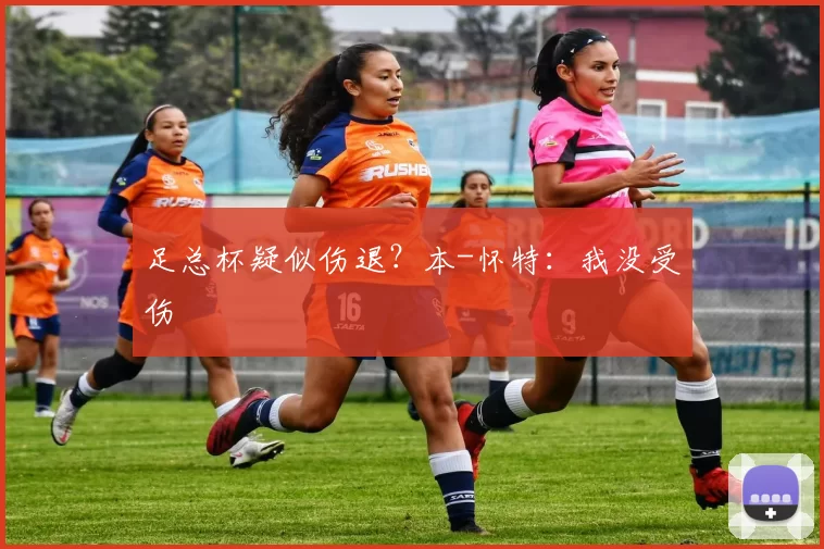 足总杯疑似伤退？本-怀特：我没受伤