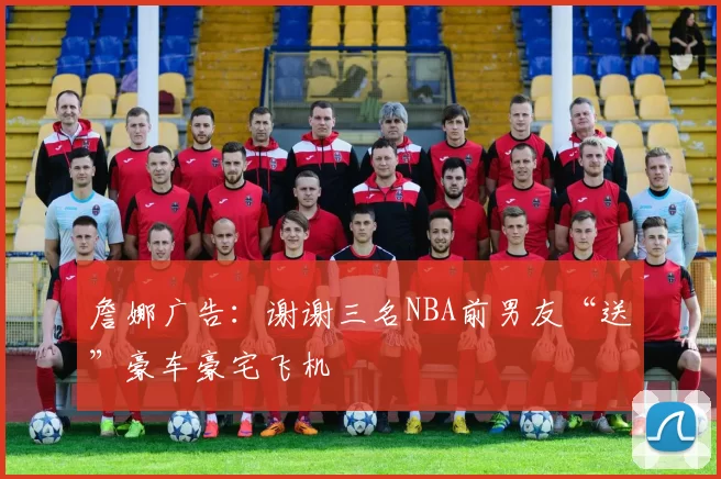 詹娜广告：谢谢三名NBA前男友“送”豪车豪宅飞机