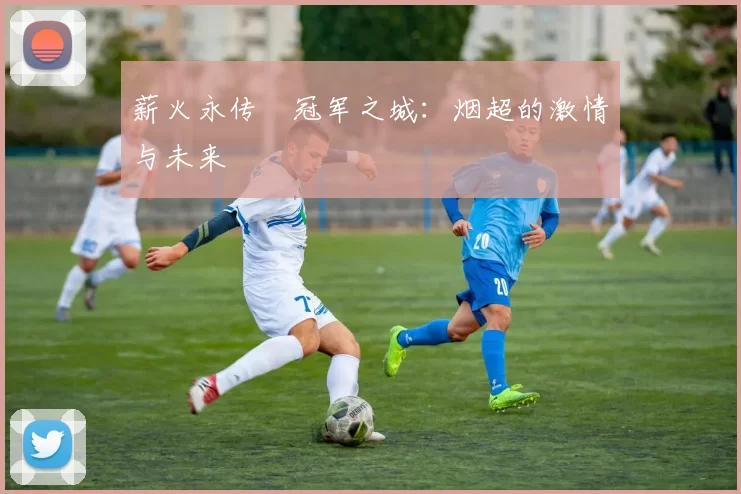 薪火永传•冠军之城：烟超的激情与未来