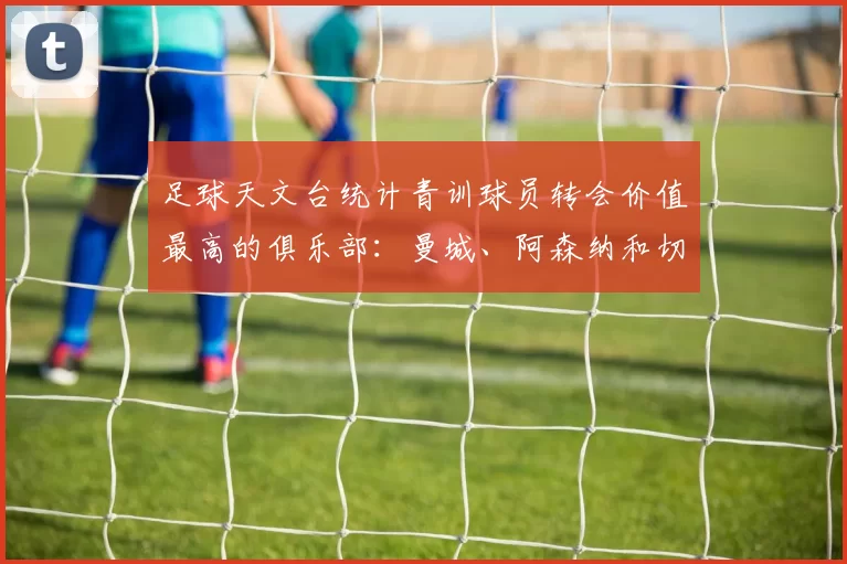 足球天文台统计青训球员转会价值最高的俱乐部：曼城、阿森纳和切尔西排名英超前三，巴萨一线队22名青训球员，6.4亿英镑断层领先1️⃣ 巴塞罗那｜22人｜6.401