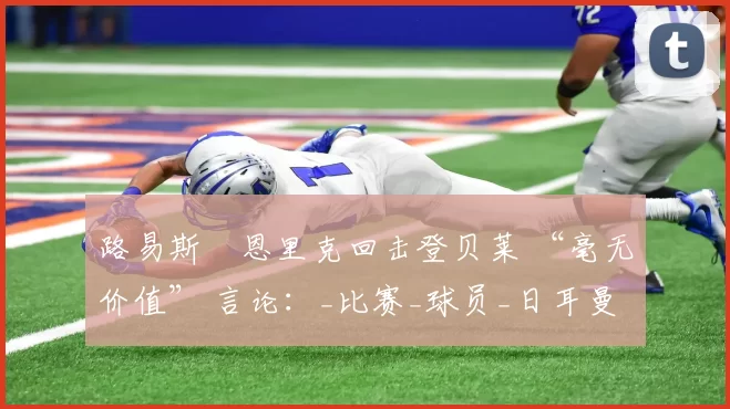 路易斯・恩里克回击登贝莱 “毫无价值” 言论：_比赛_球员_日耳曼