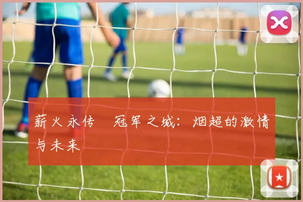 薪火永传•冠军之城：烟超的激情与未来