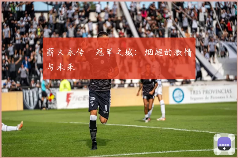 薪火永传•冠军之城：烟超的激情与未来