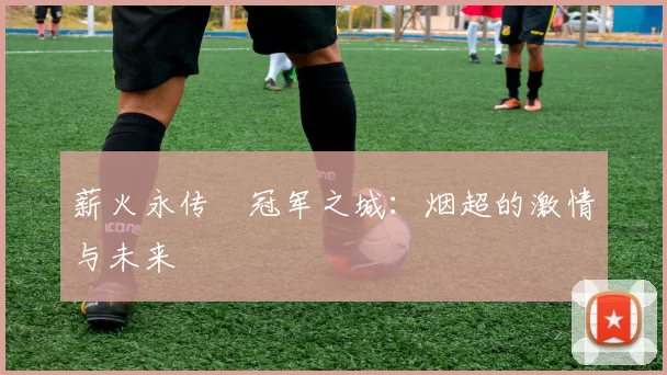 薪火永传•冠军之城:烟超的激情与未来