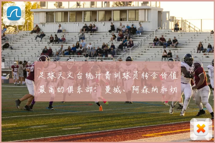 足球天文台统计青训球员转会价值最高的俱乐部:曼城、阿森纳和切尔西排名英超前三,巴萨一线队22名青训球员,6.4亿英镑断层领先1️⃣ 巴塞罗那|22人|6.401