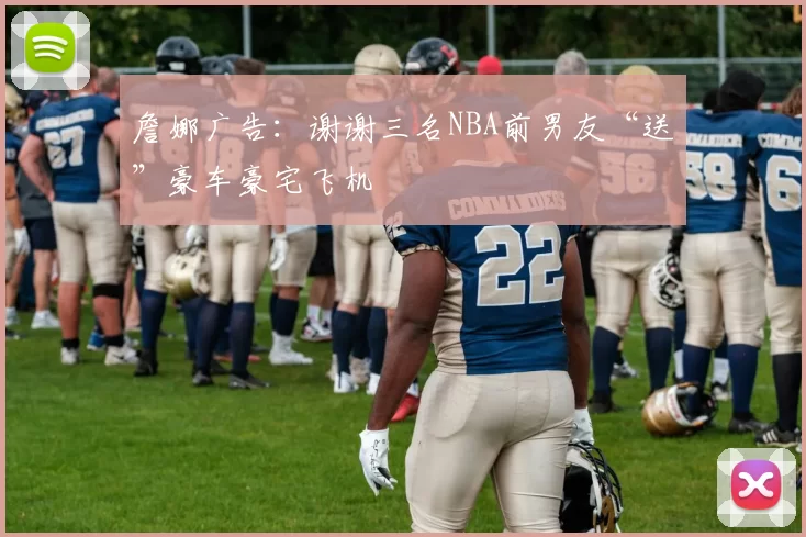 詹娜广告：谢谢三名NBA前男友“送”豪车豪宅飞机