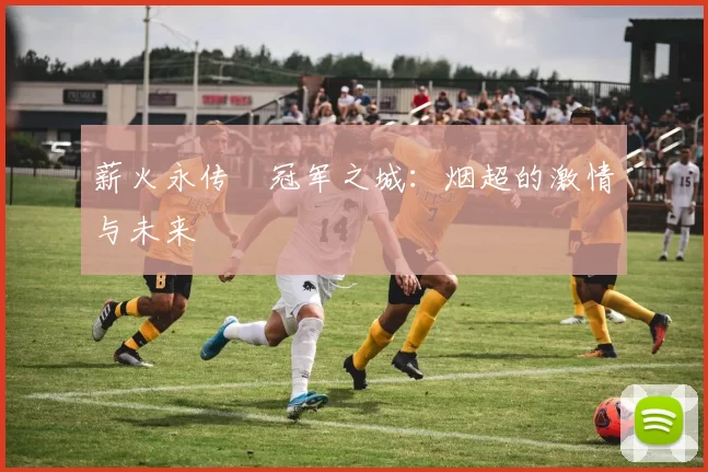 薪火永传•冠军之城：烟超的激情与未来