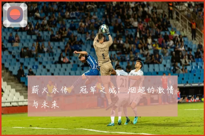 薪火永传•冠军之城：烟超的激情与未来