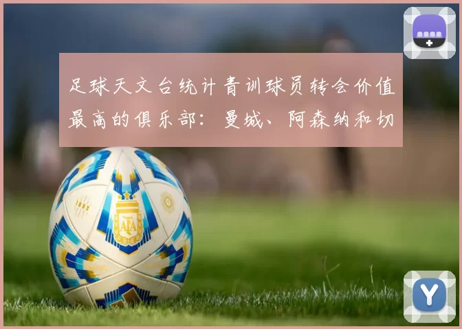 足球天文台统计青训球员转会价值最高的俱乐部:曼城、阿森纳和切尔西排名英超前三,巴萨一线队22名青训球员,6.4亿英镑断层领先1️⃣ 巴塞罗那|22人|6.401