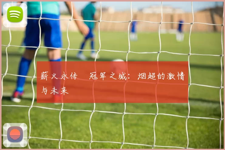 薪火永传•冠军之城：烟超的激情与未来