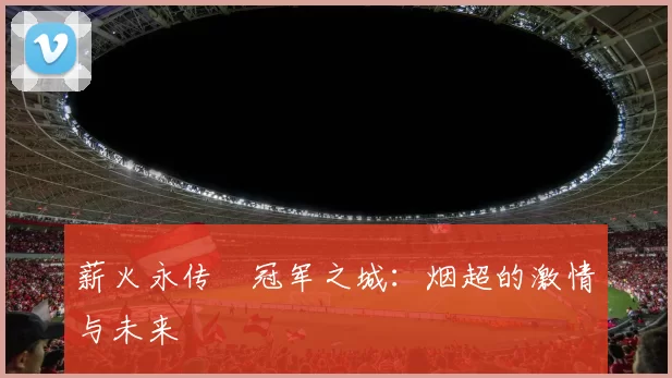 薪火永传•冠军之城：烟超的激情与未来
