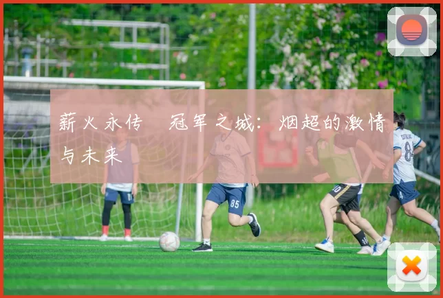 薪火永传•冠军之城：烟超的激情与未来