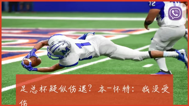 足总杯疑似伤退？本-怀特：我没受伤