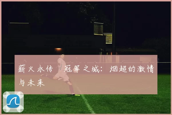 薪火永传•冠军之城：烟超的激情与未来