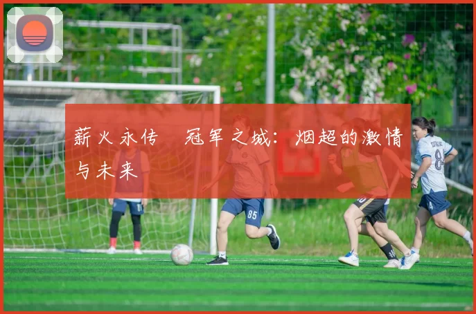 薪火永传•冠军之城:烟超的激情与未来