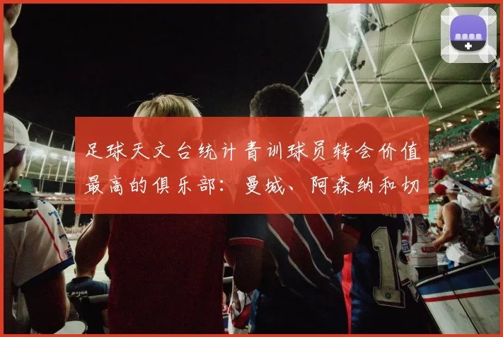 足球天文台统计青训球员转会价值最高的俱乐部：曼城、阿森纳和切尔西排名英超前三，巴萨一线队22名青训球员，6.4亿英镑断层领先1️⃣ 巴塞罗那｜22人｜6.401
