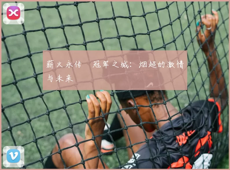 薪火永传•冠军之城：烟超的激情与未来