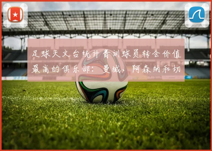 足球天文台统计青训球员转会价值最高的俱乐部：曼城、阿森纳和切尔西排名英超前三，巴萨一线队22名青训球员，6.4亿英镑断层领先1️⃣ 巴塞罗那｜22人｜6.401