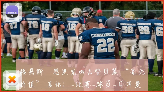 路易斯・恩里克回击登贝莱 “毫无价值” 言论：_比赛_球员_日耳曼