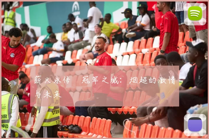 薪火永传•冠军之城：烟超的激情与未来