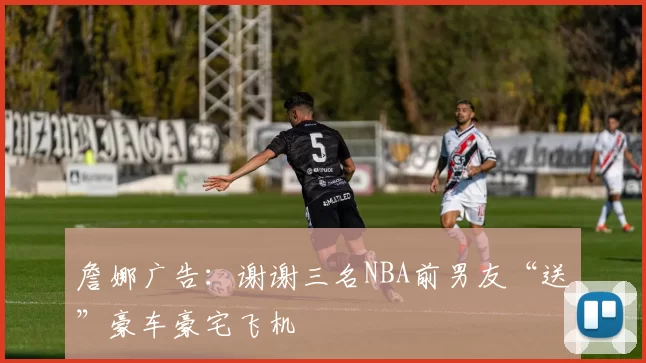 詹娜广告:谢谢三名NBA前男友“送”豪车豪宅飞机