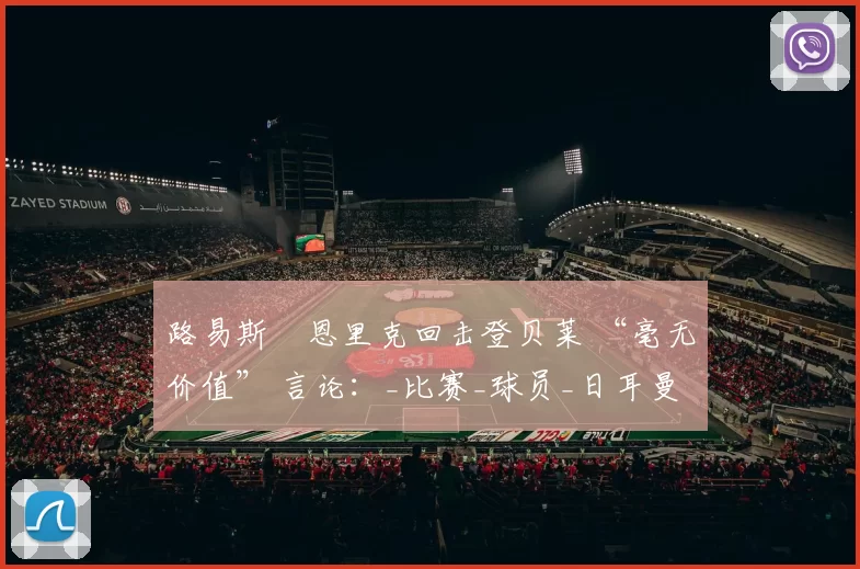 路易斯・恩里克回击登贝莱 “毫无价值” 言论：_比赛_球员_日耳曼