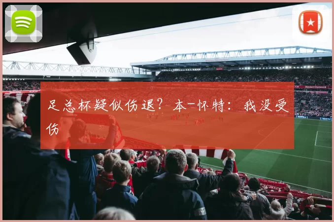 足总杯疑似伤退？本-怀特：我没受伤