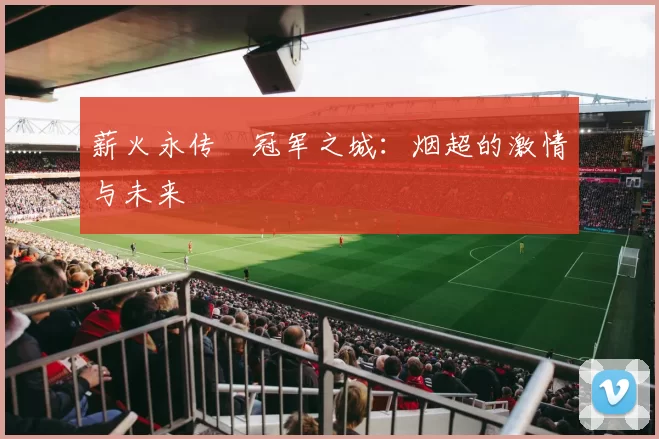 薪火永传•冠军之城：烟超的激情与未来