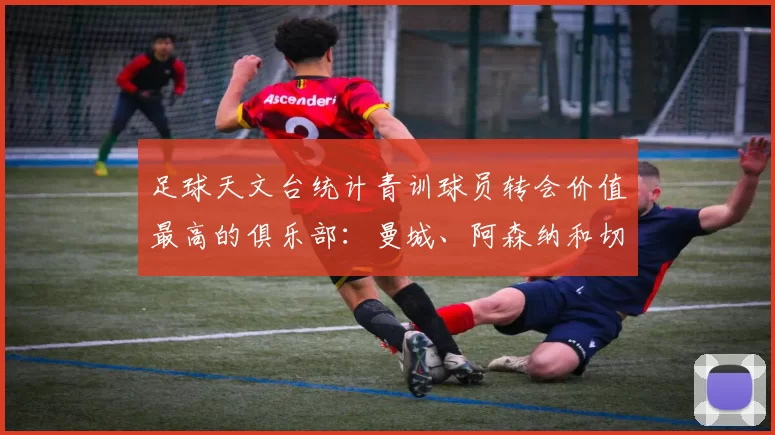 足球天文台统计青训球员转会价值最高的俱乐部：曼城、阿森纳和切尔西排名英超前三，巴萨一线队22名青训球员，6.4亿英镑断层领先1️⃣ 巴塞罗那｜22人｜6.401