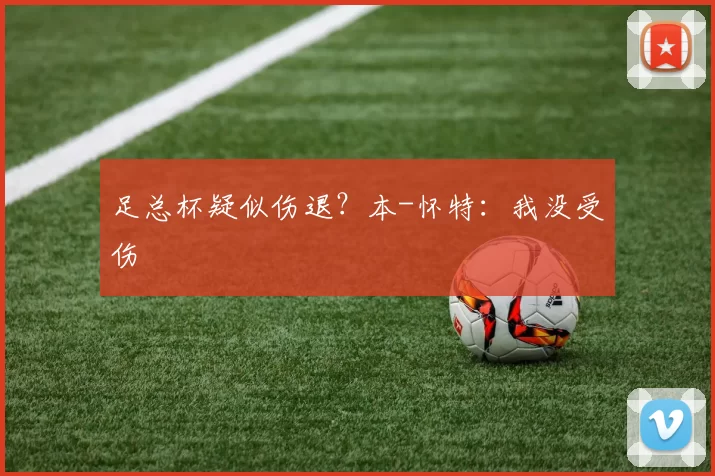 足总杯疑似伤退？本-怀特：我没受伤