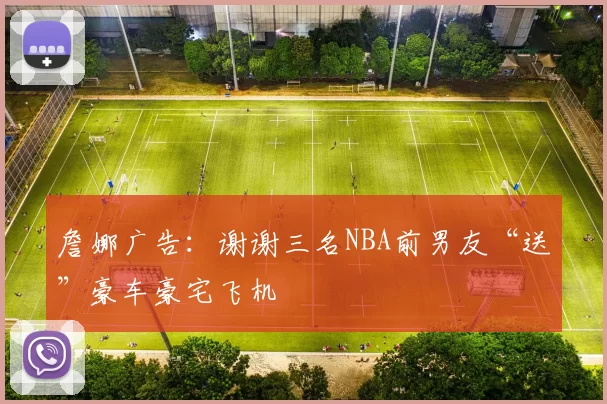 詹娜广告：谢谢三名NBA前男友“送”豪车豪宅飞机