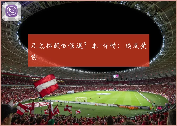 足总杯疑似伤退？本-怀特：我没受伤