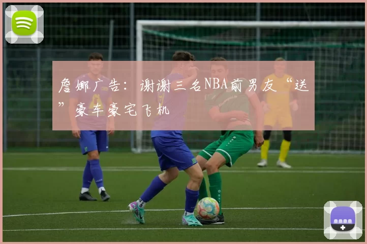 詹娜广告：谢谢三名NBA前男友“送”豪车豪宅飞机