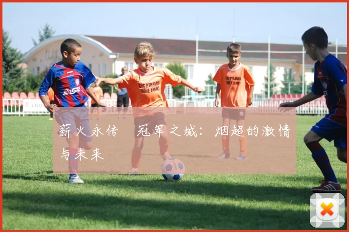 薪火永传•冠军之城：烟超的激情与未来