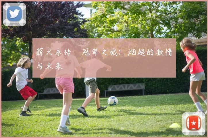 薪火永传•冠军之城：烟超的激情与未来