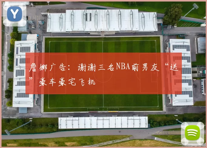 詹娜广告：谢谢三名NBA前男友“送”豪车豪宅飞机