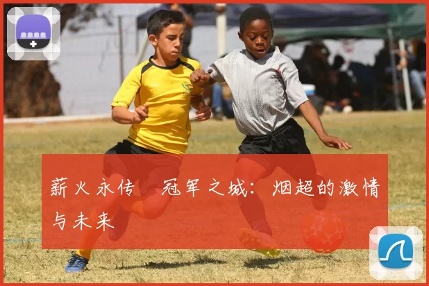 薪火永传•冠军之城：烟超的激情与未来